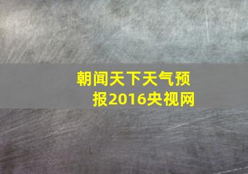 朝闻天下天气预报2016央视网