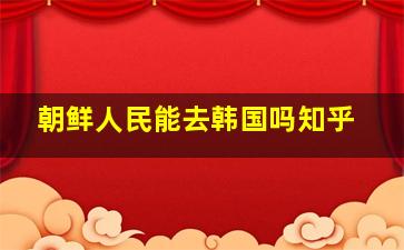 朝鲜人民能去韩国吗知乎