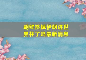 朝鲜挤掉伊朗进世界杯了吗最新消息