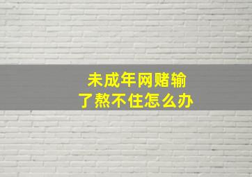 未成年网赌输了熬不住怎么办