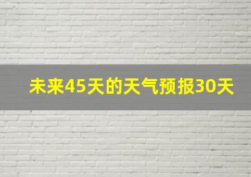 未来45天的天气预报30天