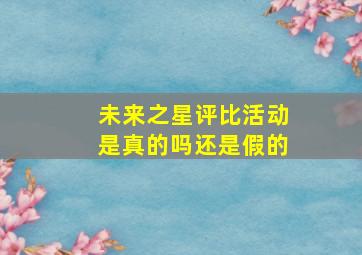 未来之星评比活动是真的吗还是假的