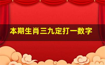 本期生肖三九定打一数字