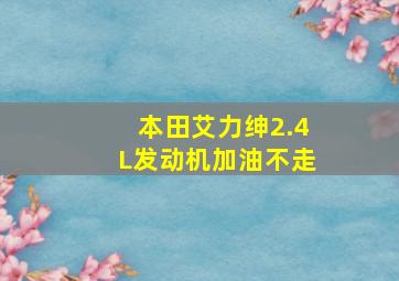 本田艾力绅2.4L发动机加油不走