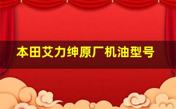 本田艾力绅原厂机油型号