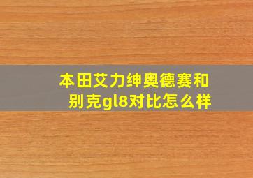 本田艾力绅奥德赛和别克gl8对比怎么样