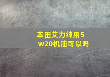 本田艾力绅用5w20机油可以吗