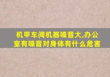 机甲车间机器噪音大,办公室有噪音对身体有什么危害