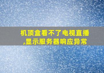 机顶盒看不了电视直播,显示服务器响应异常