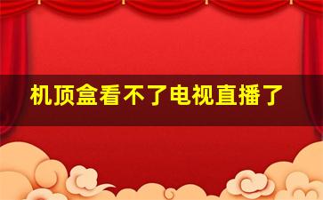 机顶盒看不了电视直播了