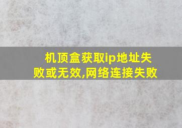 机顶盒获取ip地址失败或无效,网络连接失败