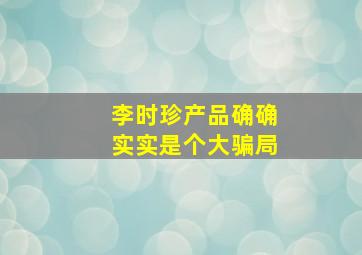 李时珍产品确确实实是个大骗局