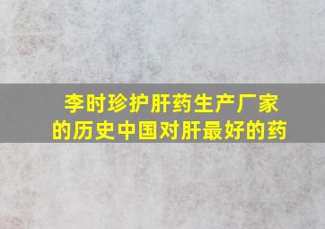 李时珍护肝药生产厂家的历史中国对肝最好的药