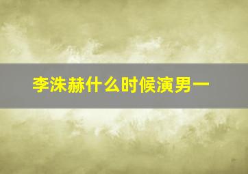 李洙赫什么时候演男一