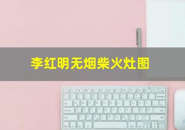 李红明无烟柴火灶图