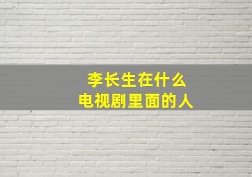 李长生在什么电视剧里面的人