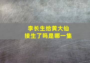 李长生给黄大仙接生了吗是哪一集