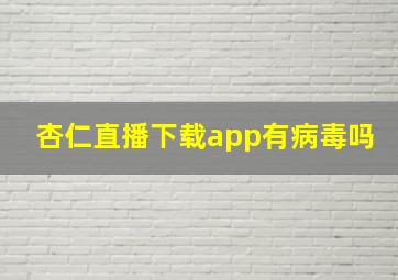 杏仁直播下载app有病毒吗