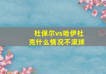 杜保尔vs哈伊杜克什么情况不滚球