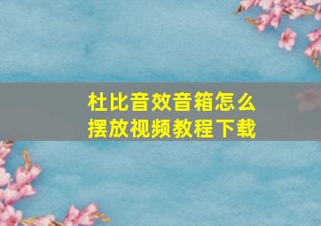 杜比音效音箱怎么摆放视频教程下载