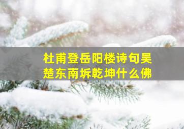 杜甫登岳阳楼诗句吴楚东南坼乾坤什么佛