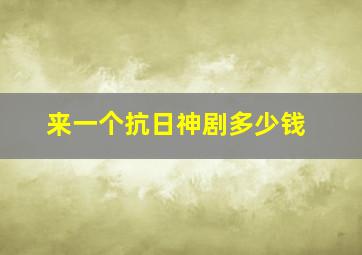 来一个抗日神剧多少钱