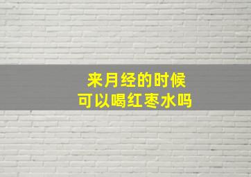 来月经的时候可以喝红枣水吗