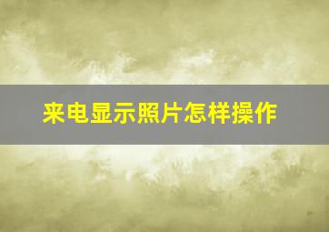 来电显示照片怎样操作