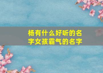 杨有什么好听的名字女孩霸气的名字