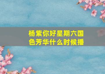 杨紫你好星期六国色芳华什么时候播