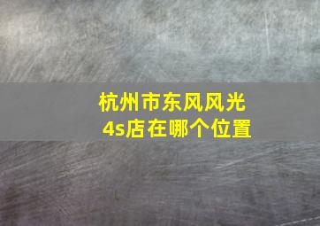 杭州市东风风光4s店在哪个位置