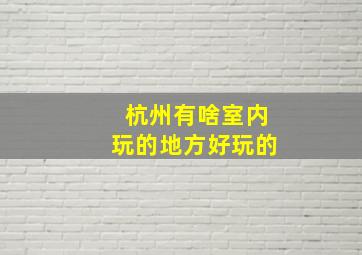 杭州有啥室内玩的地方好玩的