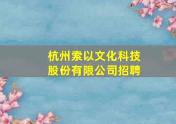 杭州索以文化科技股份有限公司招聘