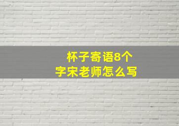 杯子寄语8个字宋老师怎么写