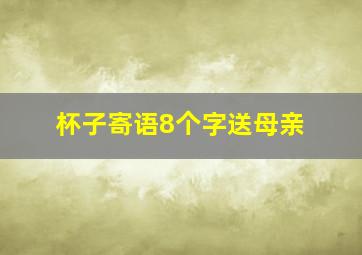 杯子寄语8个字送母亲