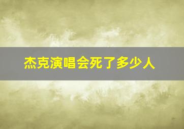 杰克演唱会死了多少人