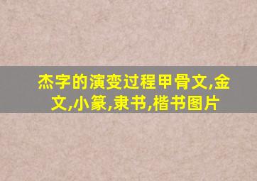 杰字的演变过程甲骨文,金文,小篆,隶书,楷书图片