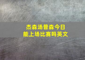 杰森汤普森今日能上场比赛吗英文