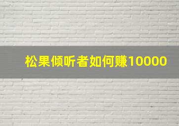 松果倾听者如何赚10000