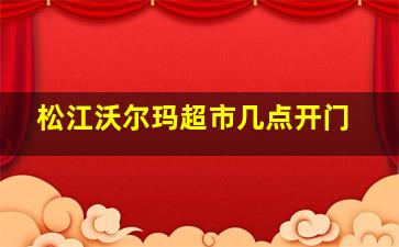 松江沃尔玛超市几点开门