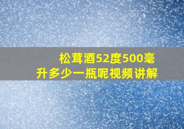 松茸酒52度500毫升多少一瓶呢视频讲解