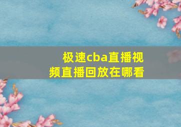 极速cba直播视频直播回放在哪看