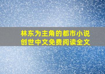 林东为主角的都市小说创世中文免费阅读全文