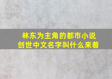 林东为主角的都市小说创世中文名字叫什么来着