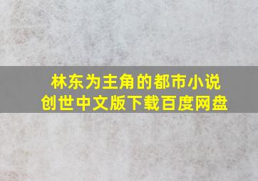 林东为主角的都市小说创世中文版下载百度网盘