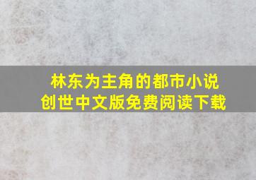 林东为主角的都市小说创世中文版免费阅读下载