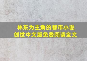 林东为主角的都市小说创世中文版免费阅读全文