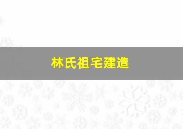 林氏祖宅建造