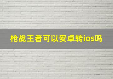 枪战王者可以安卓转ios吗