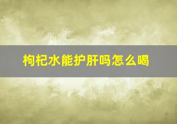 枸杞水能护肝吗怎么喝